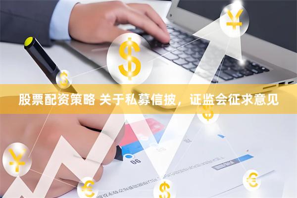 股票配资策略 关于私募信披，证监会征求意见