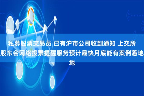 私募股票交易员 已有沪市公司收到通知 上交所股东会网络投票提醒服务预计最快月底能有案例落地