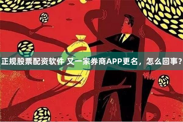 正规股票配资软件 又一家券商APP更名，怎么回事？