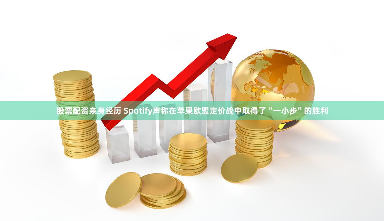 股票配资亲身经历 Spotify声称在苹果欧盟定价战中取得了“一小步”的胜利