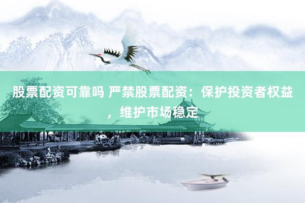 股票配资可靠吗 严禁股票配资：保护投资者权益，维护市场稳定