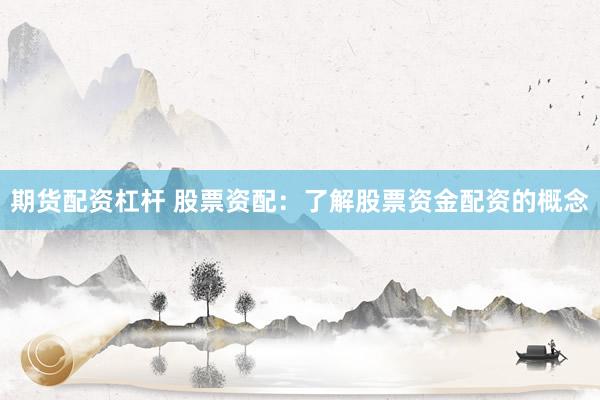 期货配资杠杆 股票资配：了解股票资金配资的概念