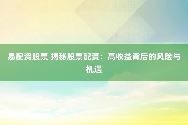 易配资股票 揭秘股票配资：高收益背后的风险与机遇