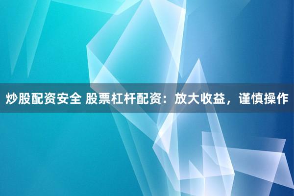 炒股配资安全 股票杠杆配资：放大收益，谨慎操作